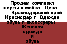 Продам комплект шорты и майка › Цена ­ 500 - Краснодарский край, Краснодар г. Одежда, обувь и аксессуары » Женская одежда и обувь   . Краснодарский край,Краснодар г.